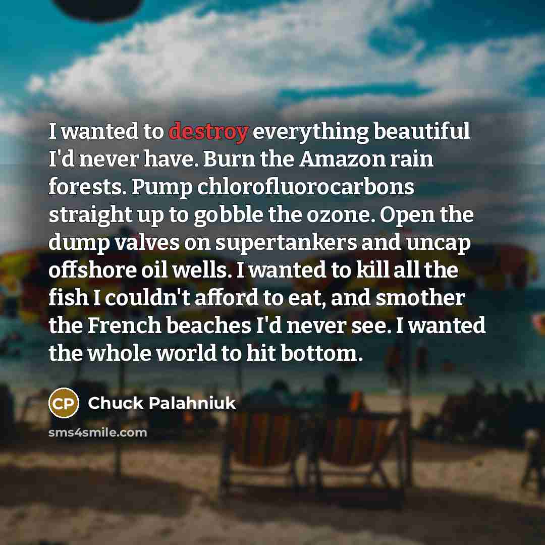 “I wanted to destroy everything beautiful I'd never have. Burn…” quote by Chuck Palahniuk