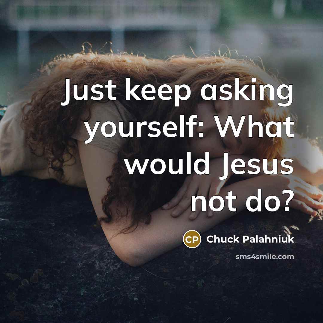 “Just keep asking yourself: What would Jesus not do?…” quote by Chuck Palahniuk