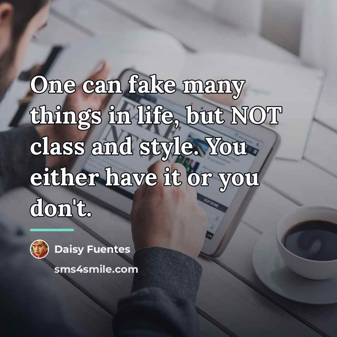 “One can fake many things in life, but NOT class…” quote by Daisy Fuentes