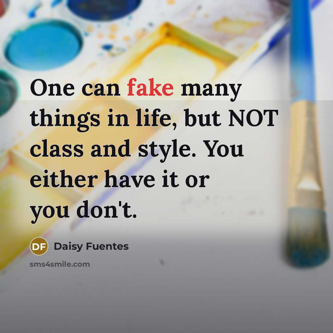 “One can fake many things in life, but NOT class and style. You either have it or you don't.” quote by Daisy Fuentes