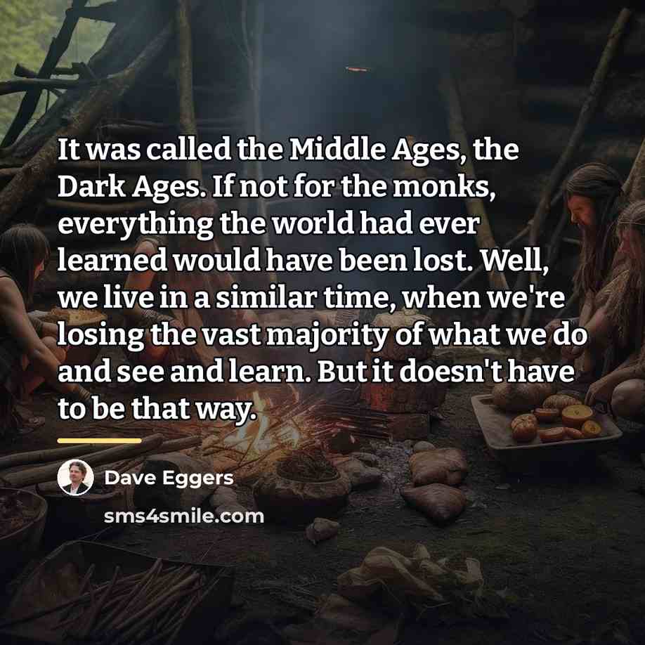 “It was called the Middle Ages, the Dark Ages. If…” quote by Dave Eggers