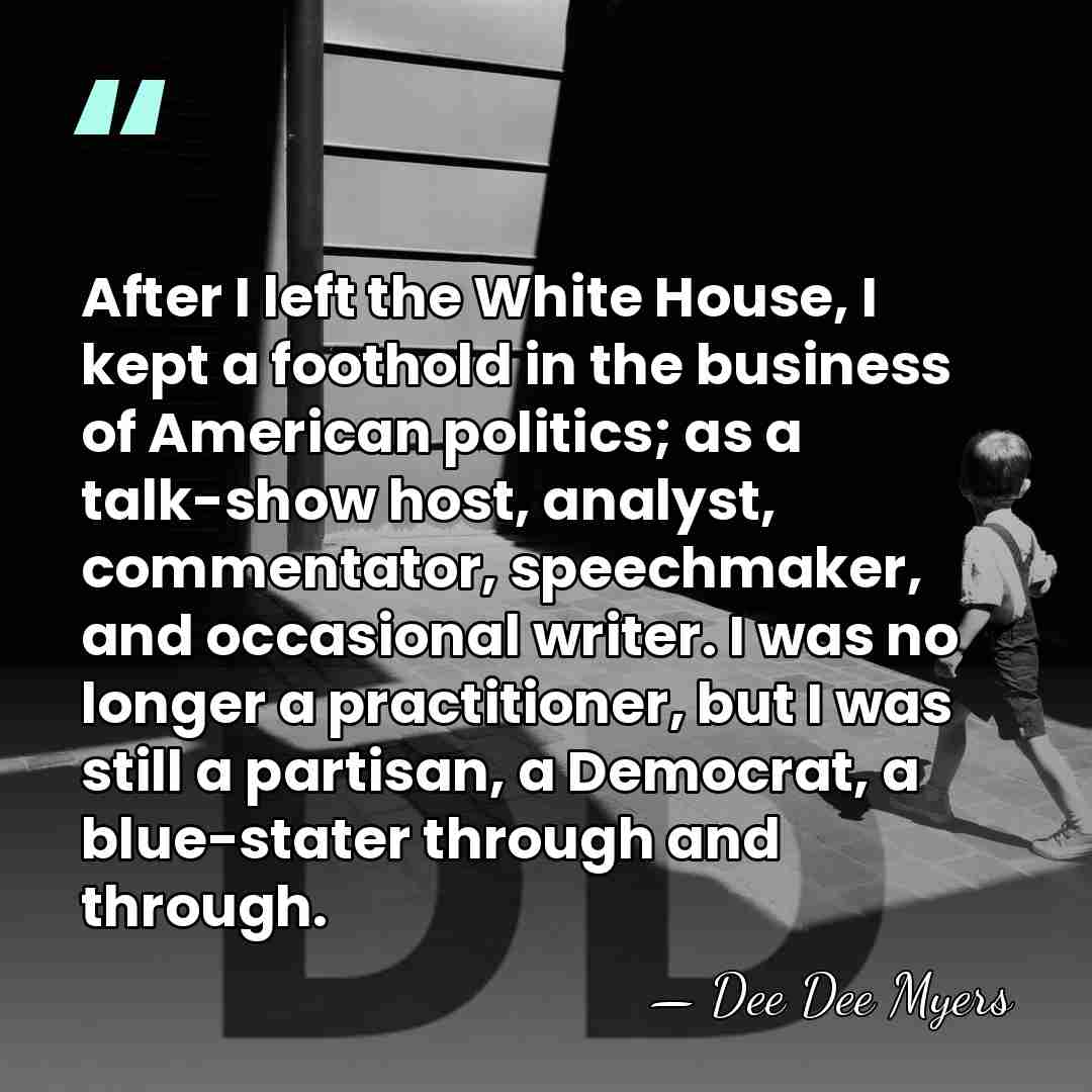 After I left the White House, I kept a foothold in the&hellip; - Dee Dee Myers