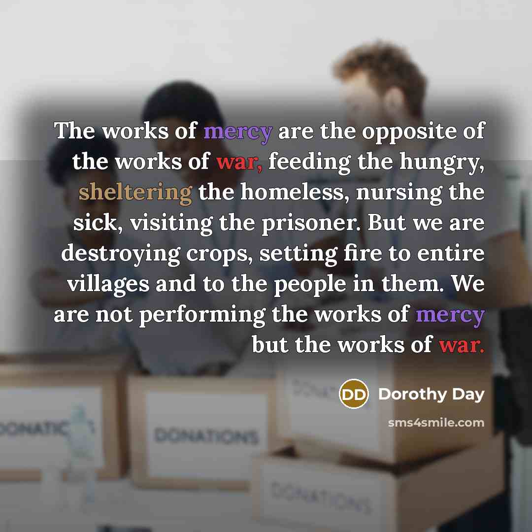 “The works of mercy are the opposite of the works…” quote by Dorothy Day