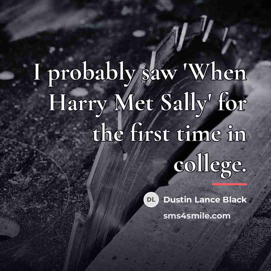 “I probably saw 'When Harry Met Sally' for the first…” quote by Dustin Lance Black