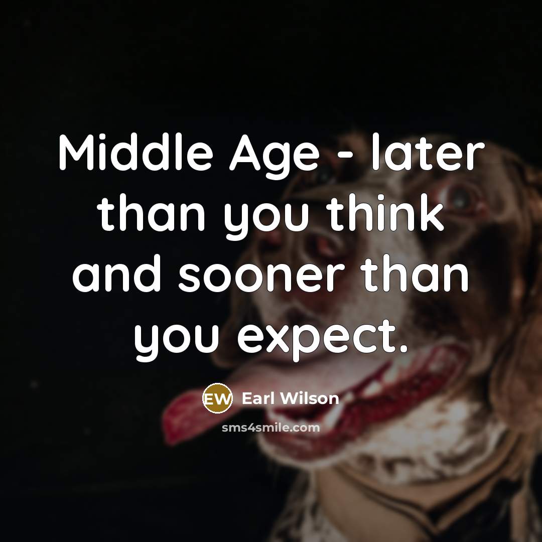 “Middle Age - later than you think and sooner than…” quote by Earl Wilson