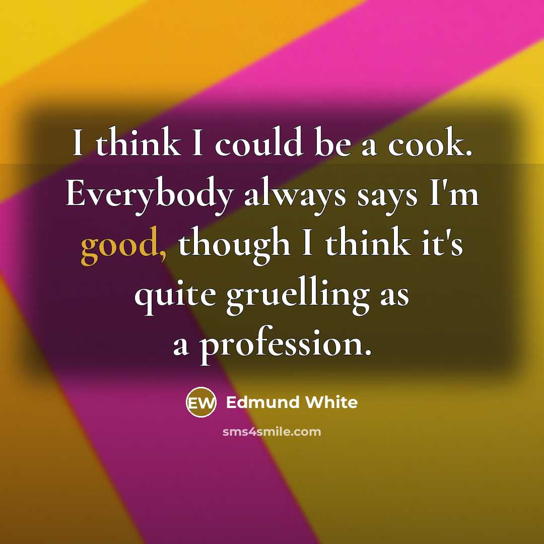 “I think I could be a cook. Everybody always says…” quote by Edmund White