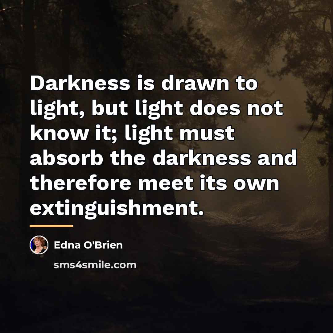 “Darkness is drawn to light, but light does not know…” quote by Edna O'Brien