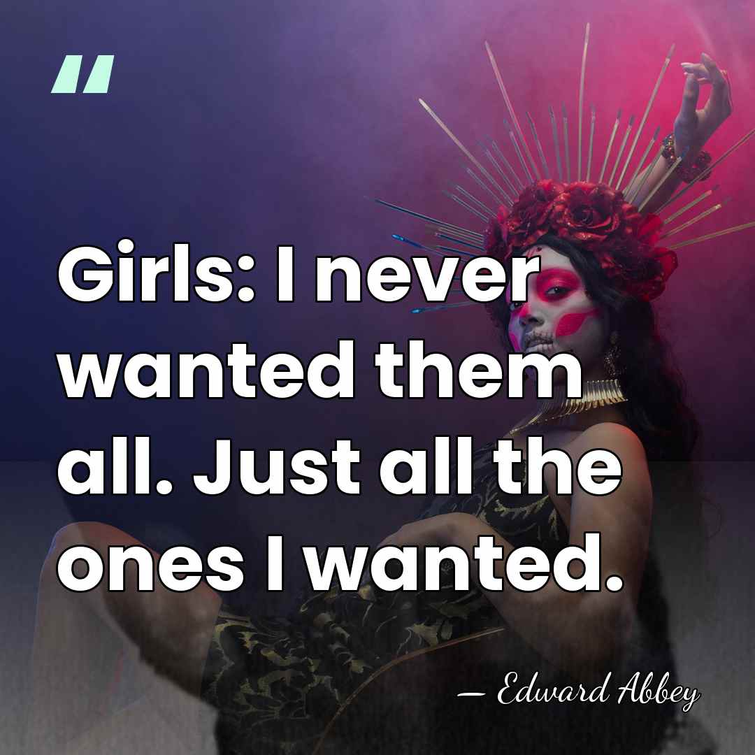 Girls: I never wanted them all. Just all the ones I wanted. - Edward Abbey
