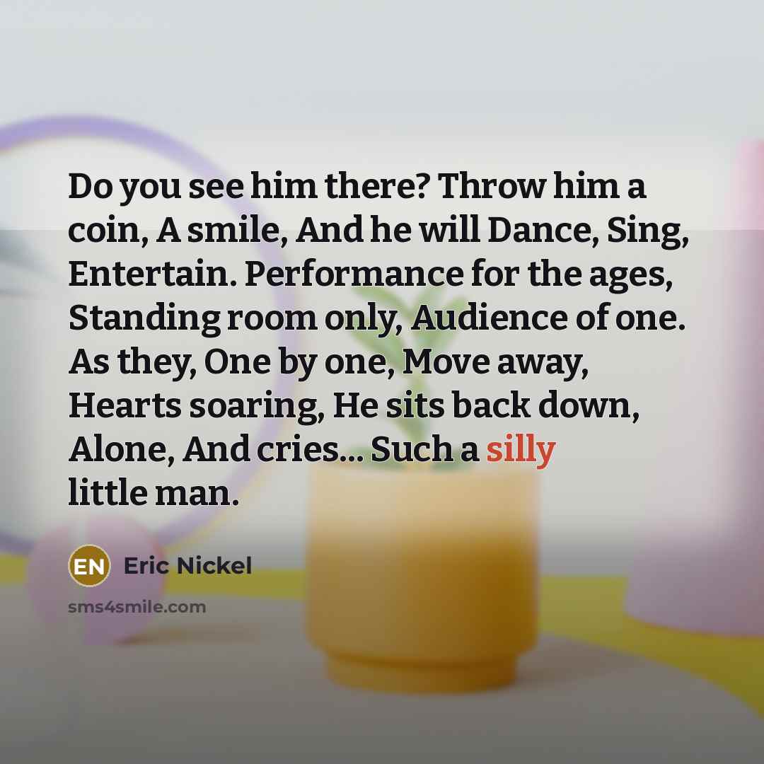 “Do you see him there? Throw him a coin, A…” quote by Eric Nickel
