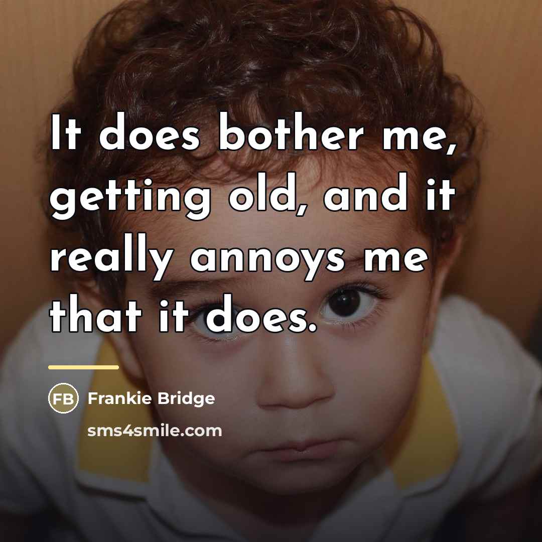 “It does bother me, getting old, and it really annoys…” quote by Frankie Bridge