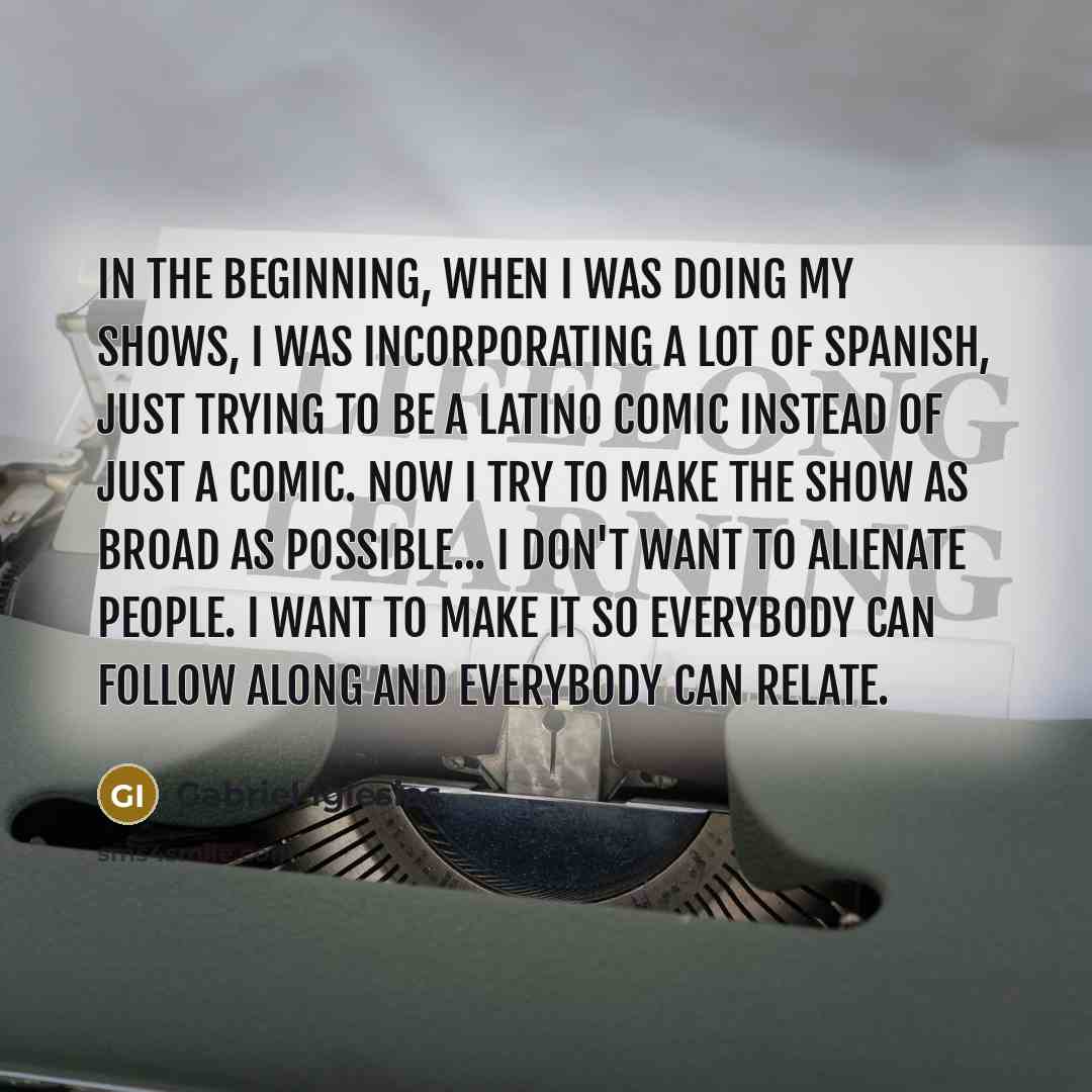 “In the beginning, when I was doing my shows, I…” quote by Gabriel Iglesias