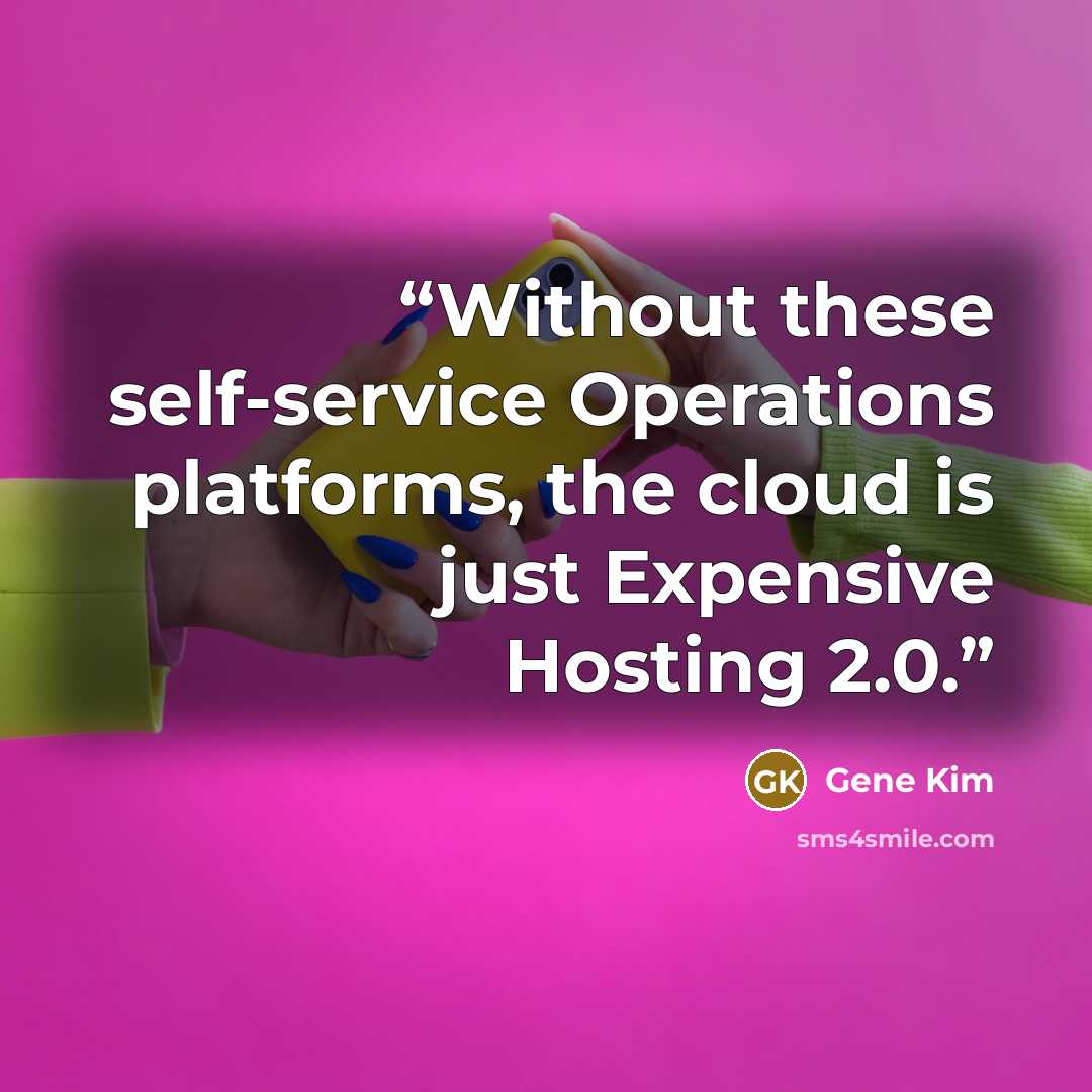 “Without these self-service Operations platforms, the cloud is just Expensive Hosting 2.0.” quote by Gene Kim