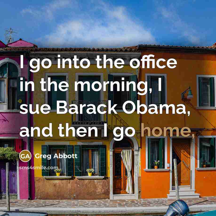 “I go into the office in the morning, I sue…” quote by Greg Abbott