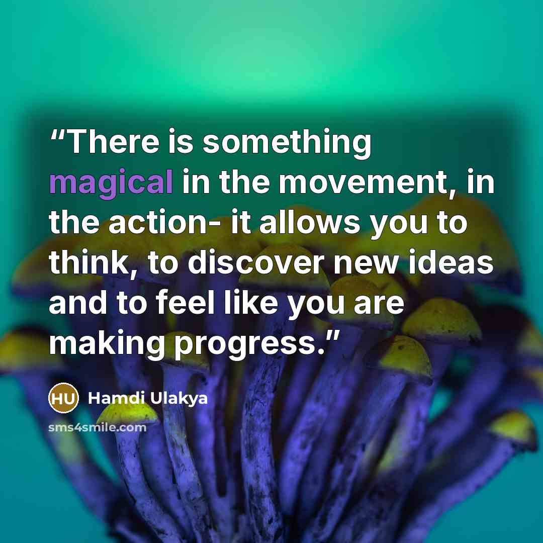 “There is something magical in the movement, in the action- it allows you to think, to discover new ideas and to feel like you are making progress.” quote by Hamdi Ulakya