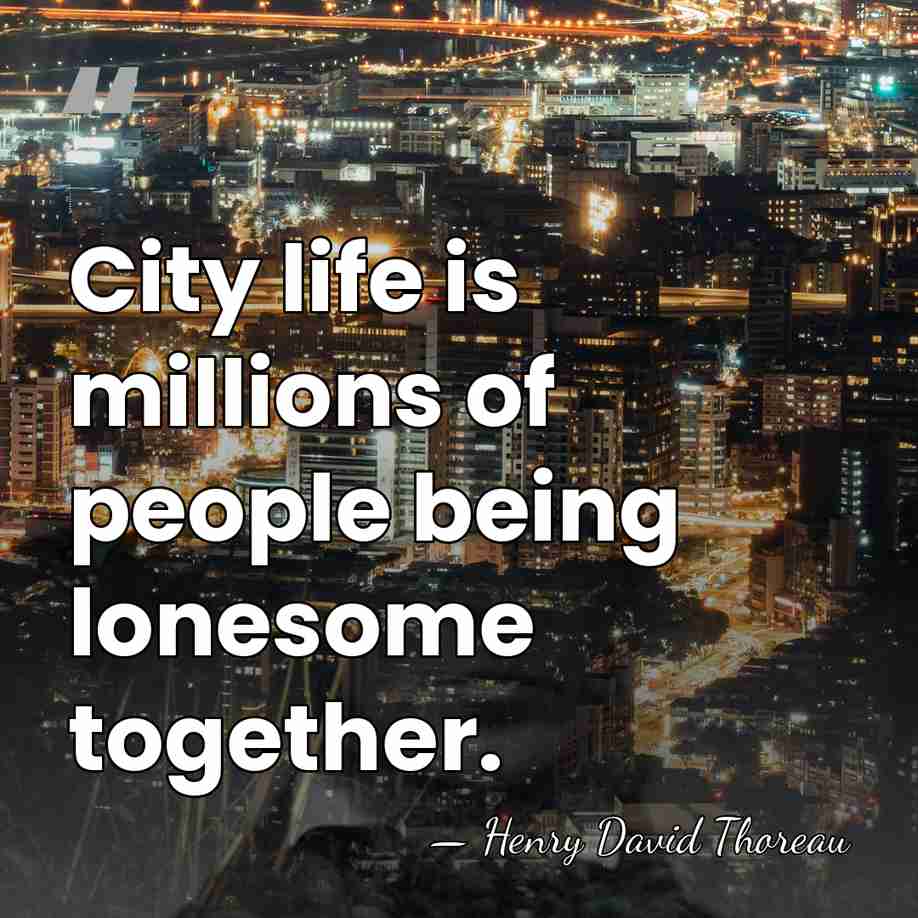 City life is millions of people being lonesome together. - Henry David Thoreau