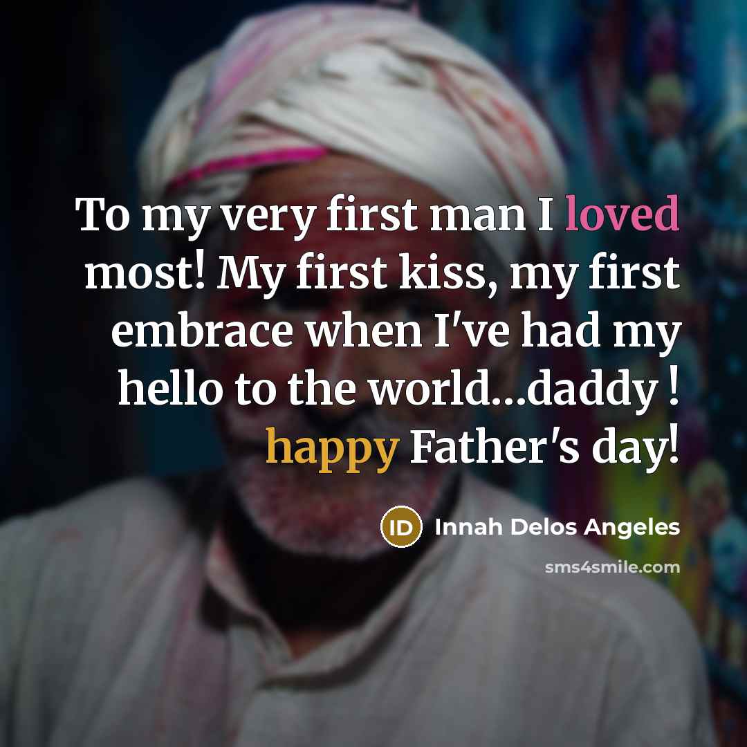 “To my very first man I loved most! My first kiss, my first embrace when I've had my hello to the world…daddy ! happy Father's day!” quote by Innah Delos Angeles