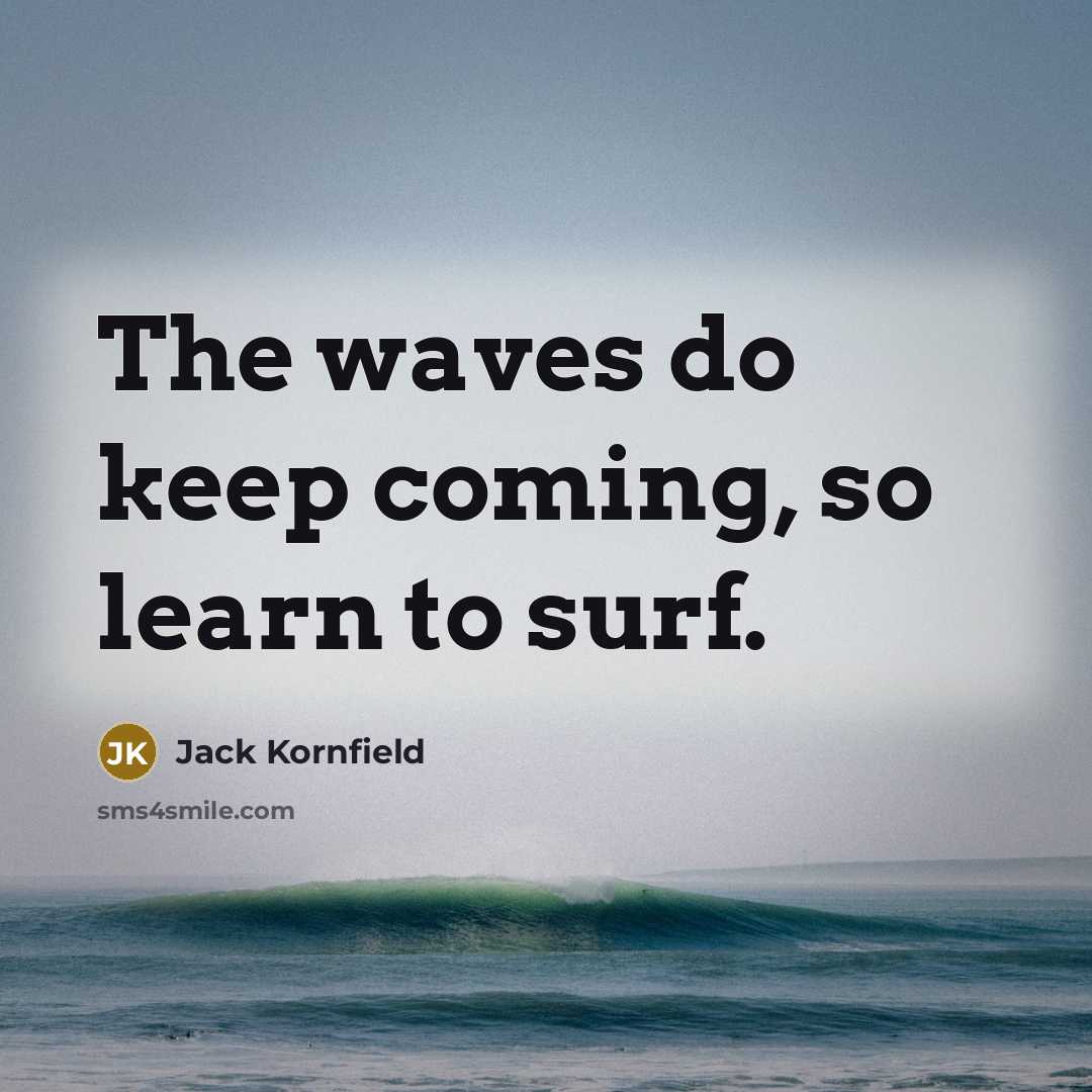 “The waves do keep coming, so learn to surf.…” quote by Jack Kornfield