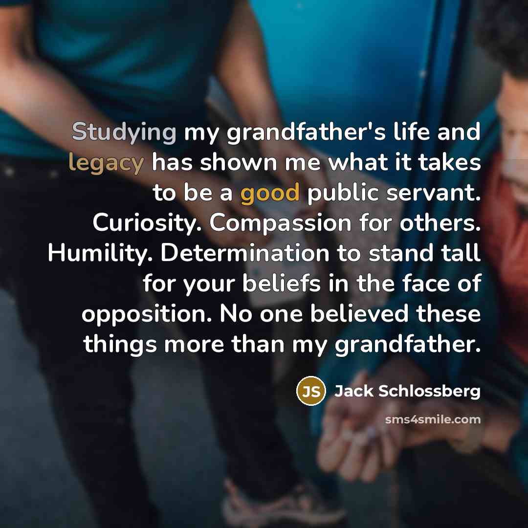 “Studying my grandfather's life and legacy has shown me what…” quote by Jack Schlossberg