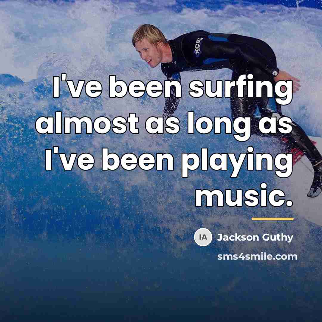 “I've been surfing almost as long as I've been playing…” quote by Jackson Guthy