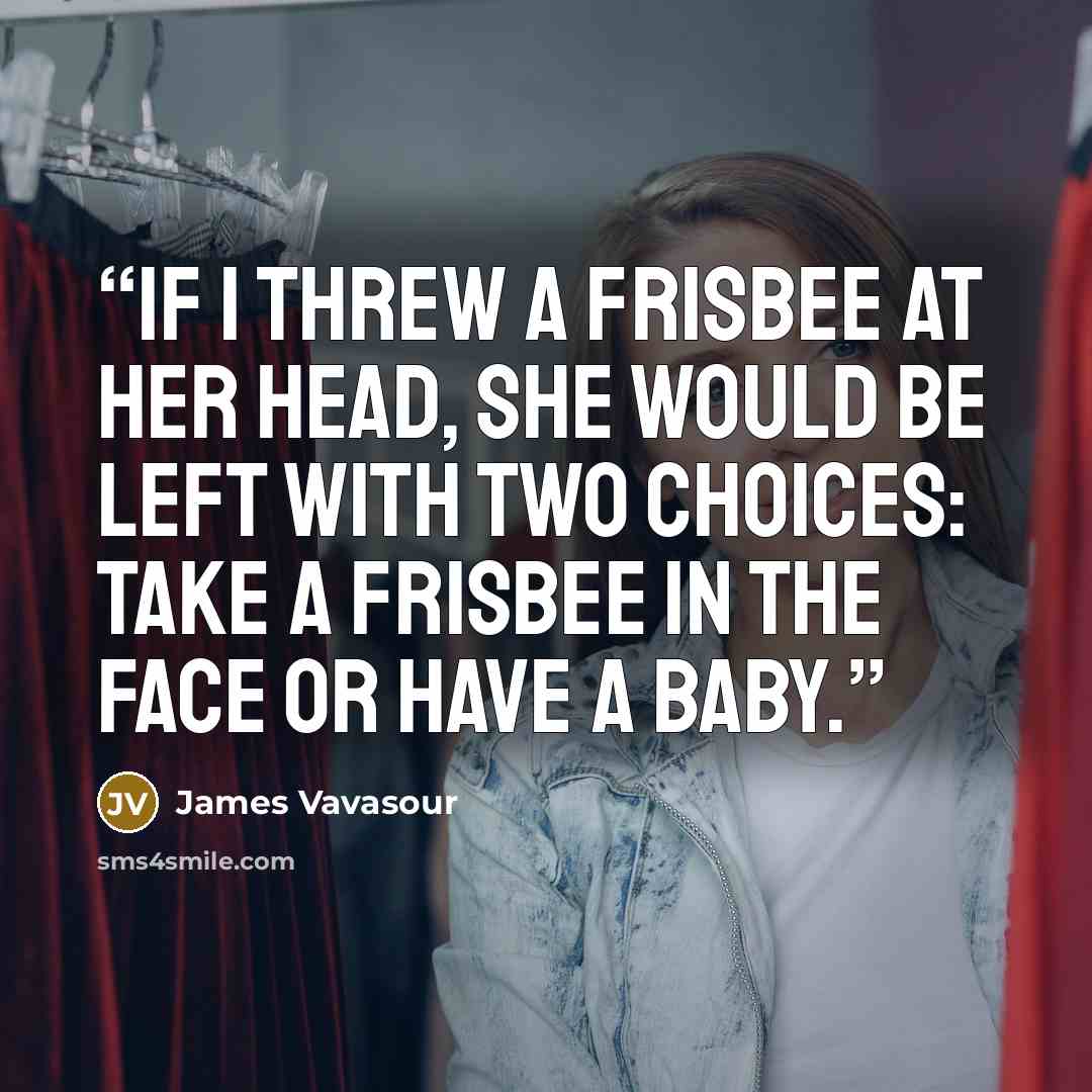 “If I threw a Frisbee at her head, she would be left with two choices: take a Frisbee in the face or have a baby.” quote by James Vavasour