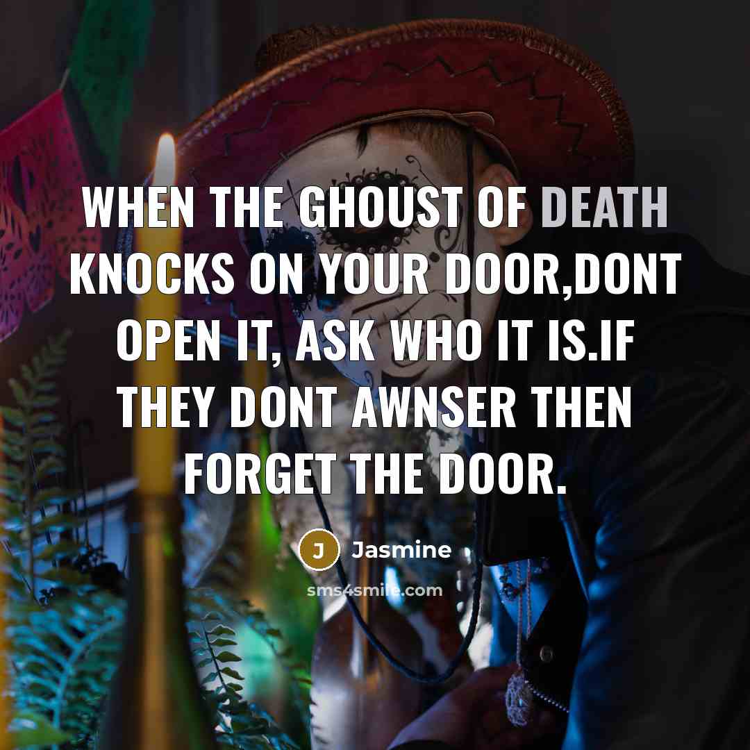 “When the ghoust of death knocks on your door,Dont open…” quote by Jasmine