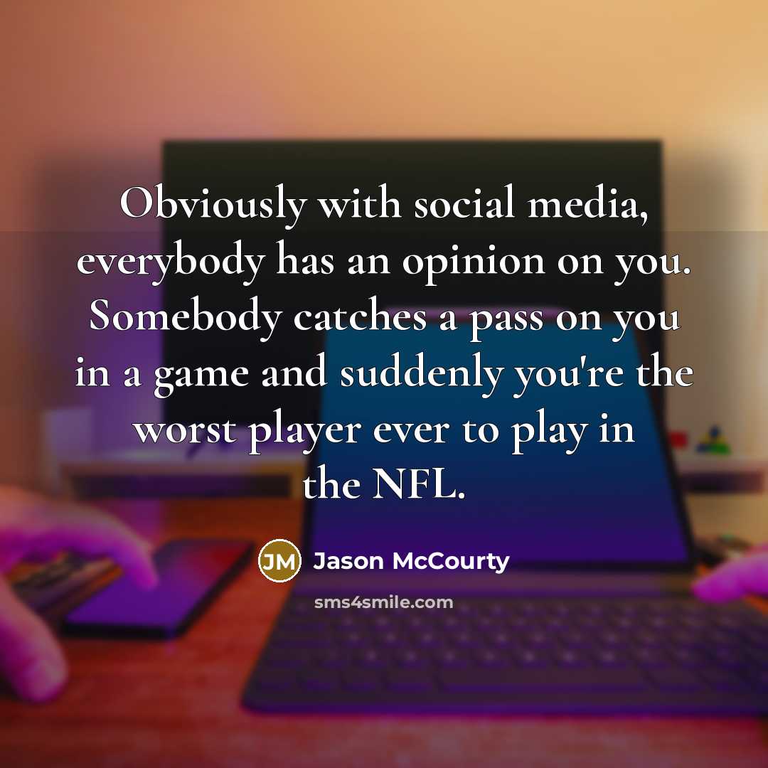 “Obviously with social media, everybody has an opinion on you. Somebody catches a pass on you in a game and suddenly you're the worst player ever to play in the NFL.” quote by Jason McCourty