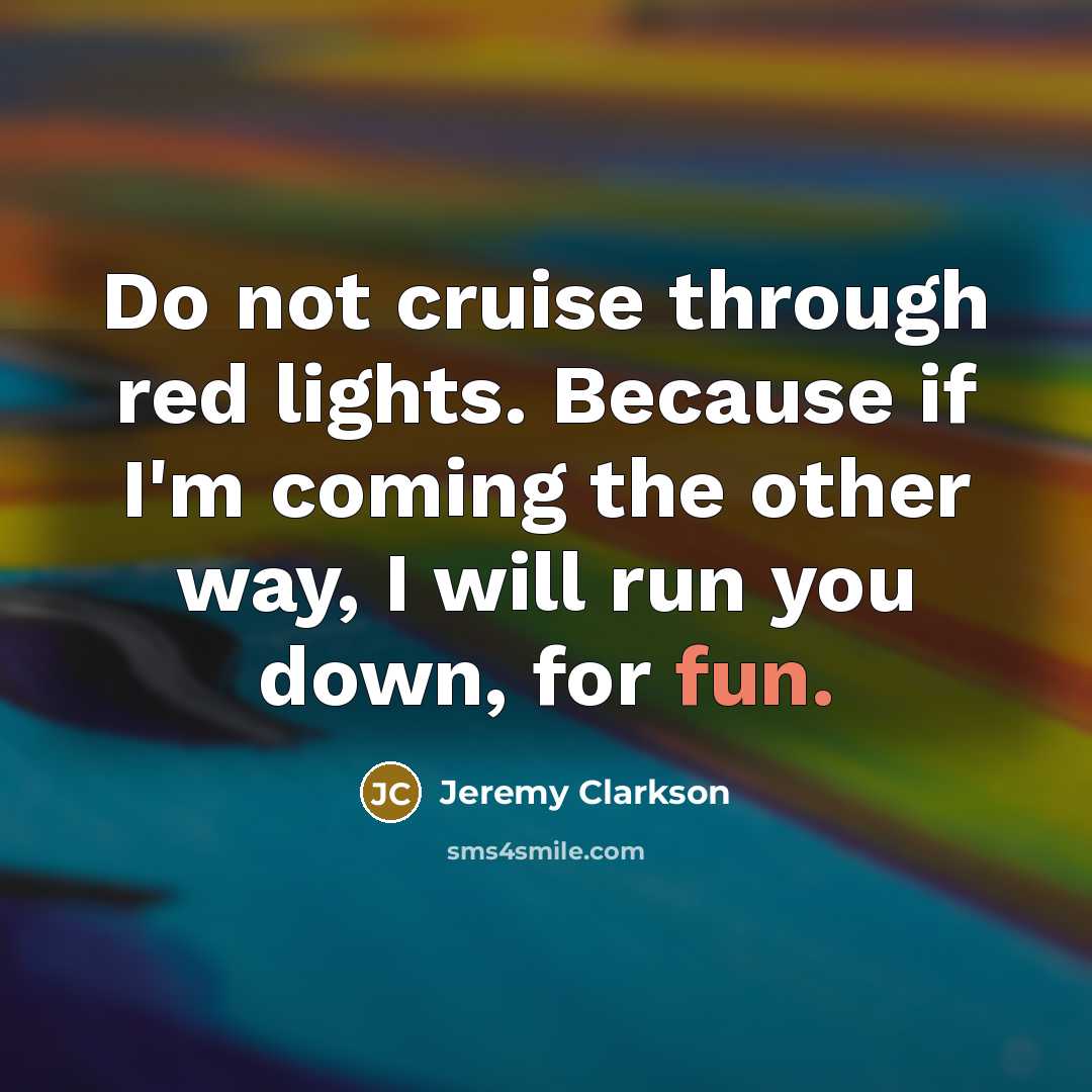 “Do not cruise through red lights. Because if I'm coming…” quote by Jeremy Clarkson