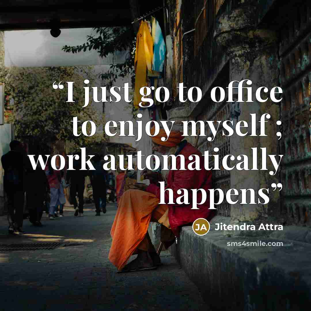 “I just go to office to enjoy myself ; work automatically happens” quote by Jitendra Attra