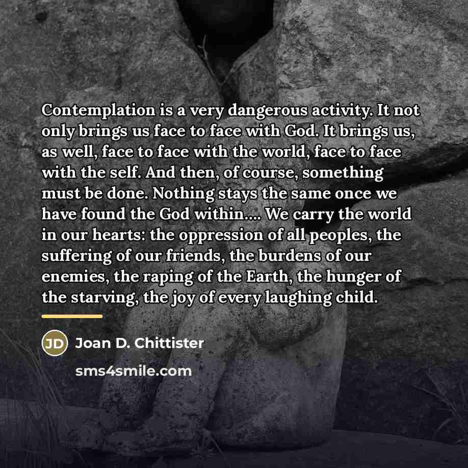 “Contemplation is a very dangerous activity. It not only brings…” quote by Joan D. Chittister