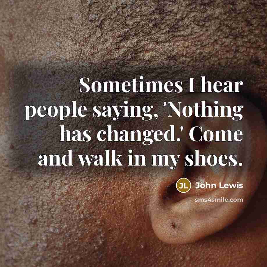 “Sometimes I hear people saying, 'Nothing has changed.' Come and…” quote by John Lewis