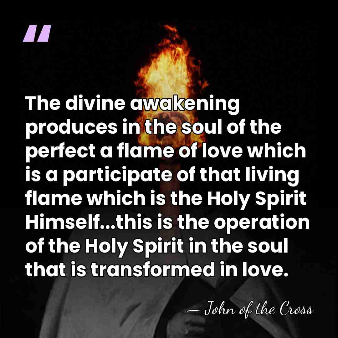 The divine awakening produces in the soul of the perfect a flame&hellip; - John of the Cross