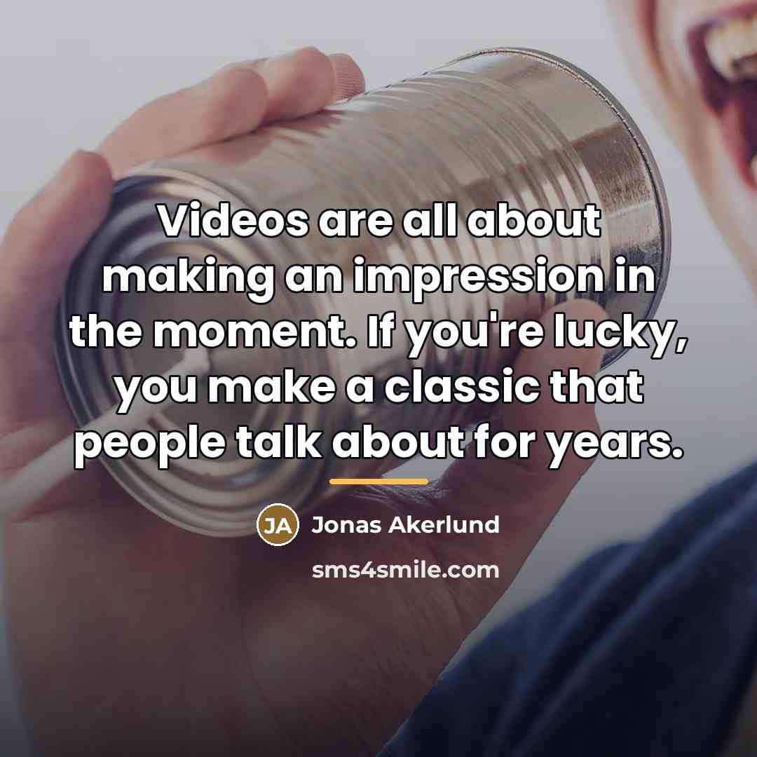 “Videos are all about making an impression in the moment.…” quote by Jonas Akerlund