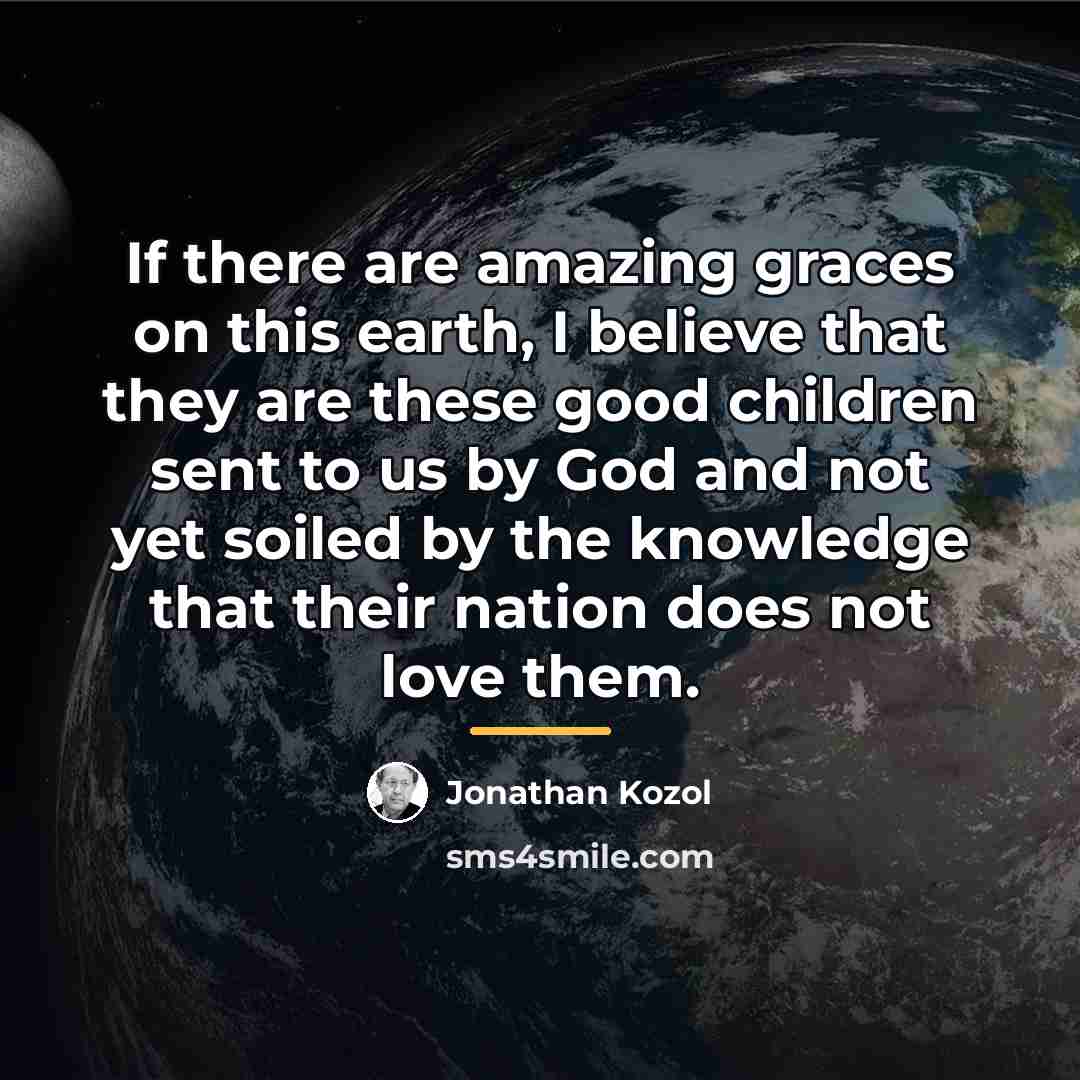 “If there are amazing graces on this earth, I believe…” quote by Jonathan Kozol