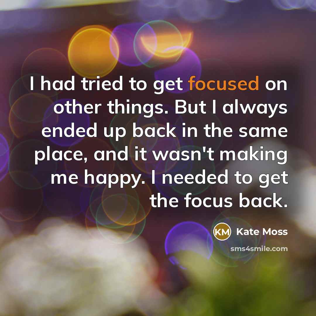 “I had tried to get focused on other things. But…” quote by Kate Moss
