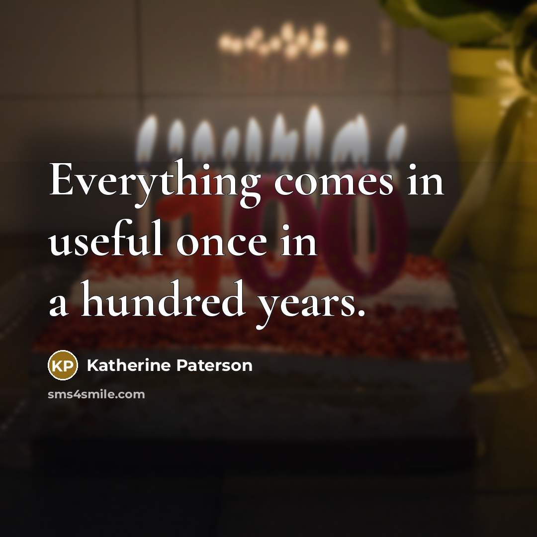 “Everything comes in useful once in a hundred years.” quote by Katherine Paterson