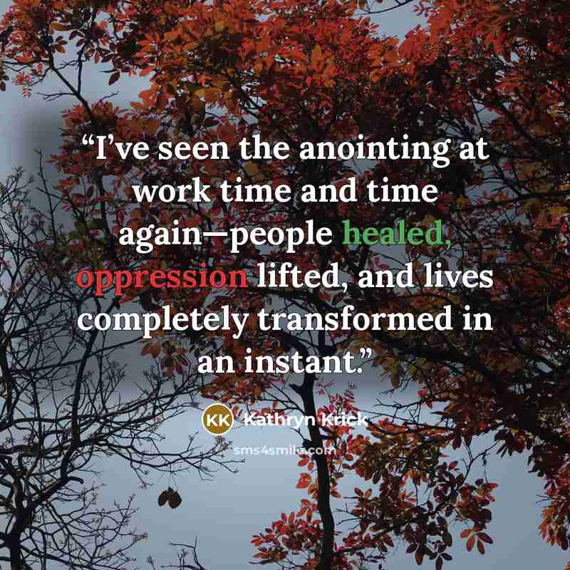 “I’ve seen the anointing at work time and time again—people healed, oppression lifted, and lives completely transformed in an instant.” quote by Kathryn Krick