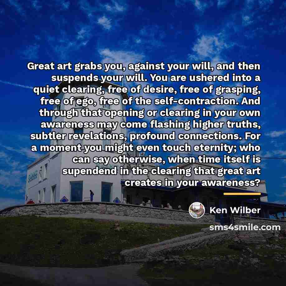 “Great art grabs you, against your will, and then suspends…” quote by Ken Wilber