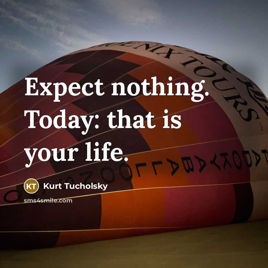 “Expect nothing. Today: that is your life.…” quote by Kurt Tucholsky