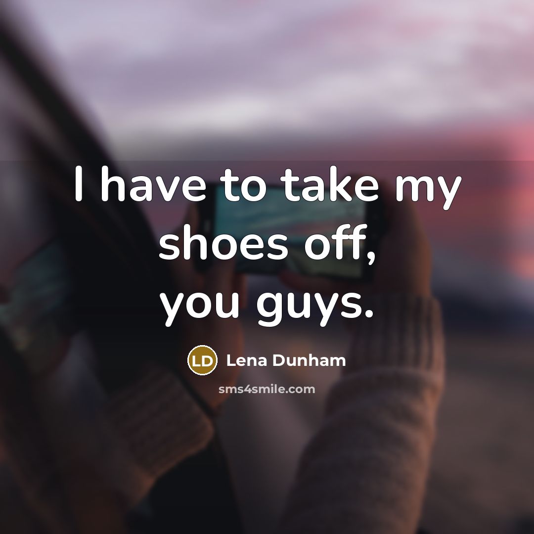 “I have to take my shoes off, you guys.” quote by Lena Dunham