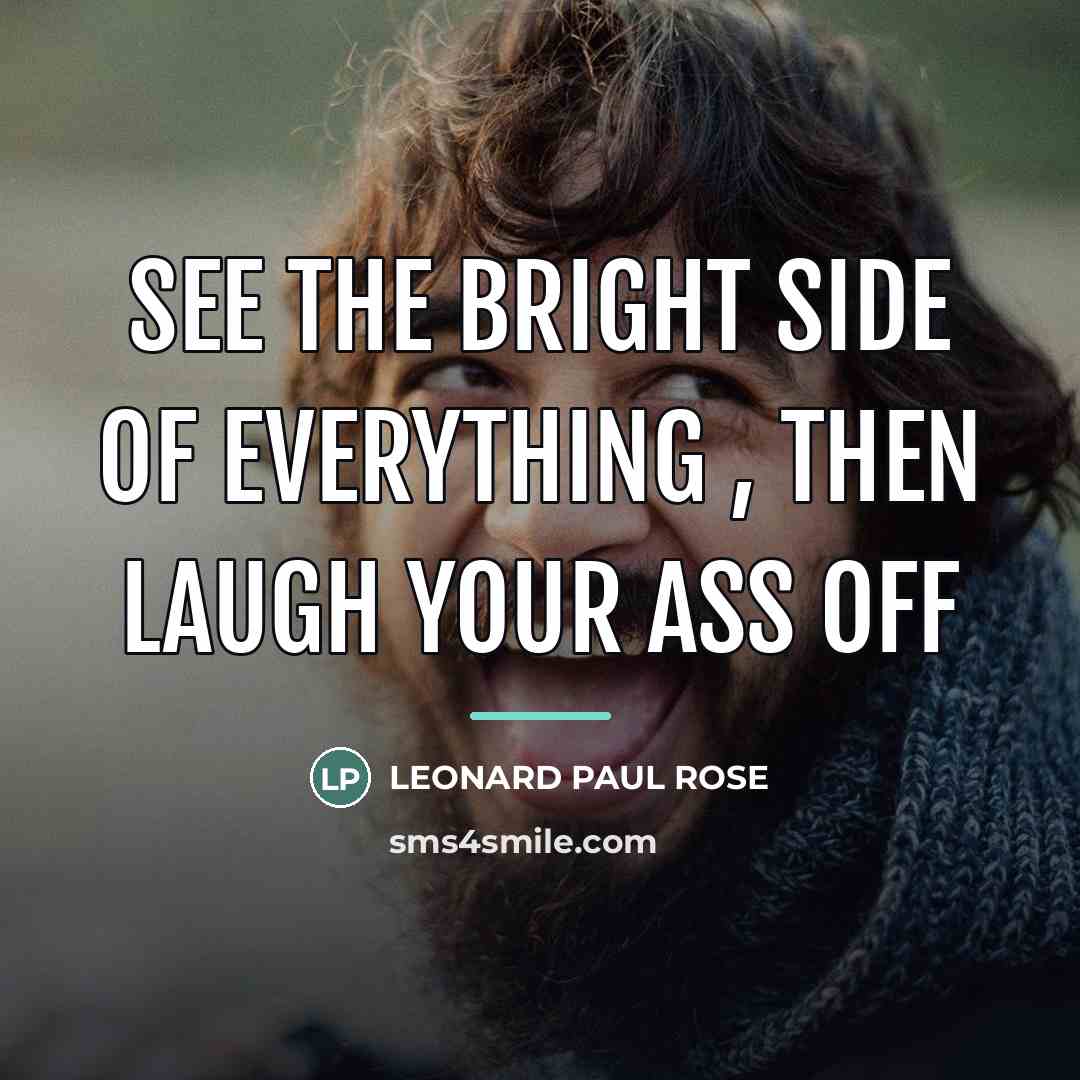 “SEE THE BRIGHT SIDE OF EVERYTHING , THEN LAUGH YOUR…” quote by LEONARD PAUL ROSE