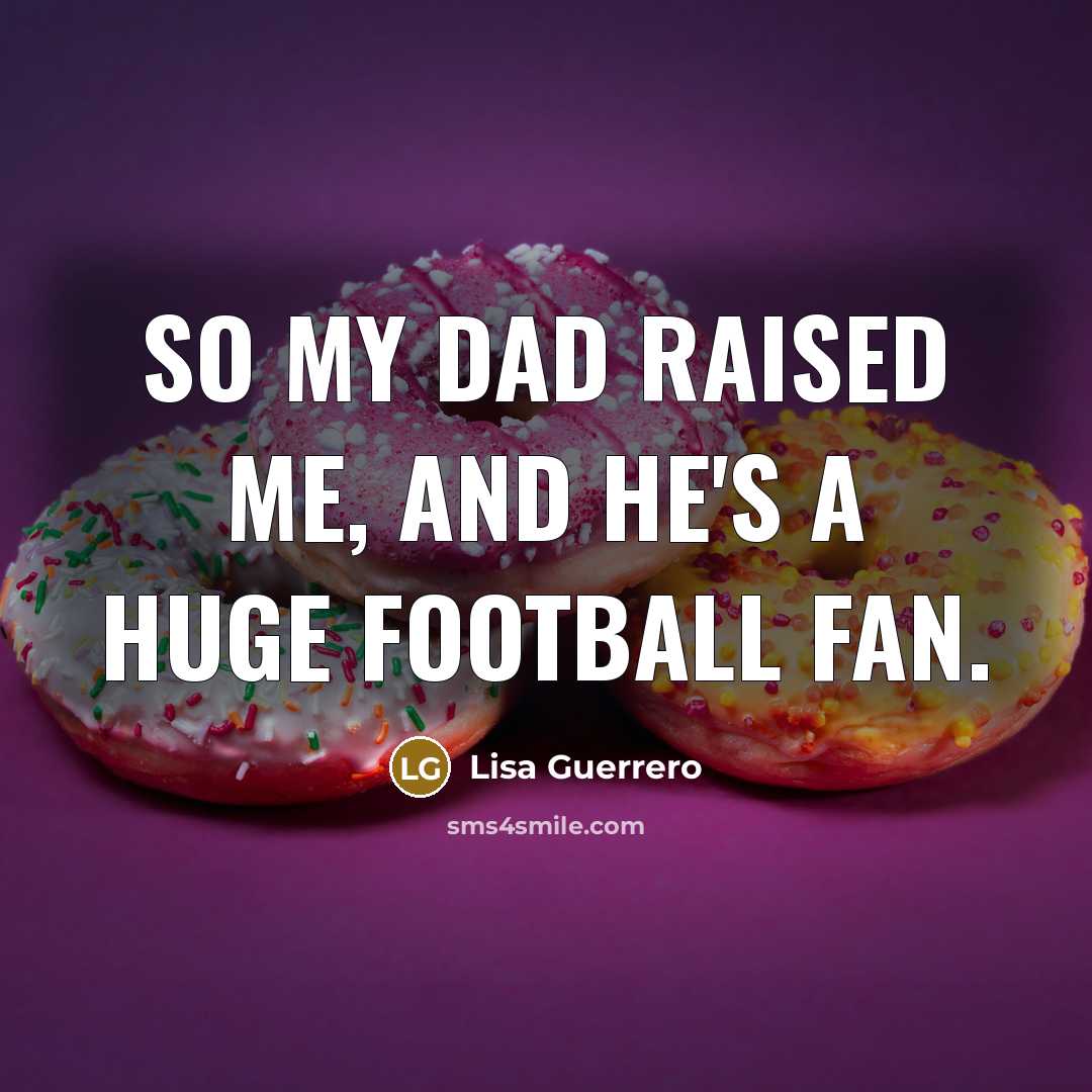 “So my dad raised me, and he's a huge football…” quote by Lisa Guerrero