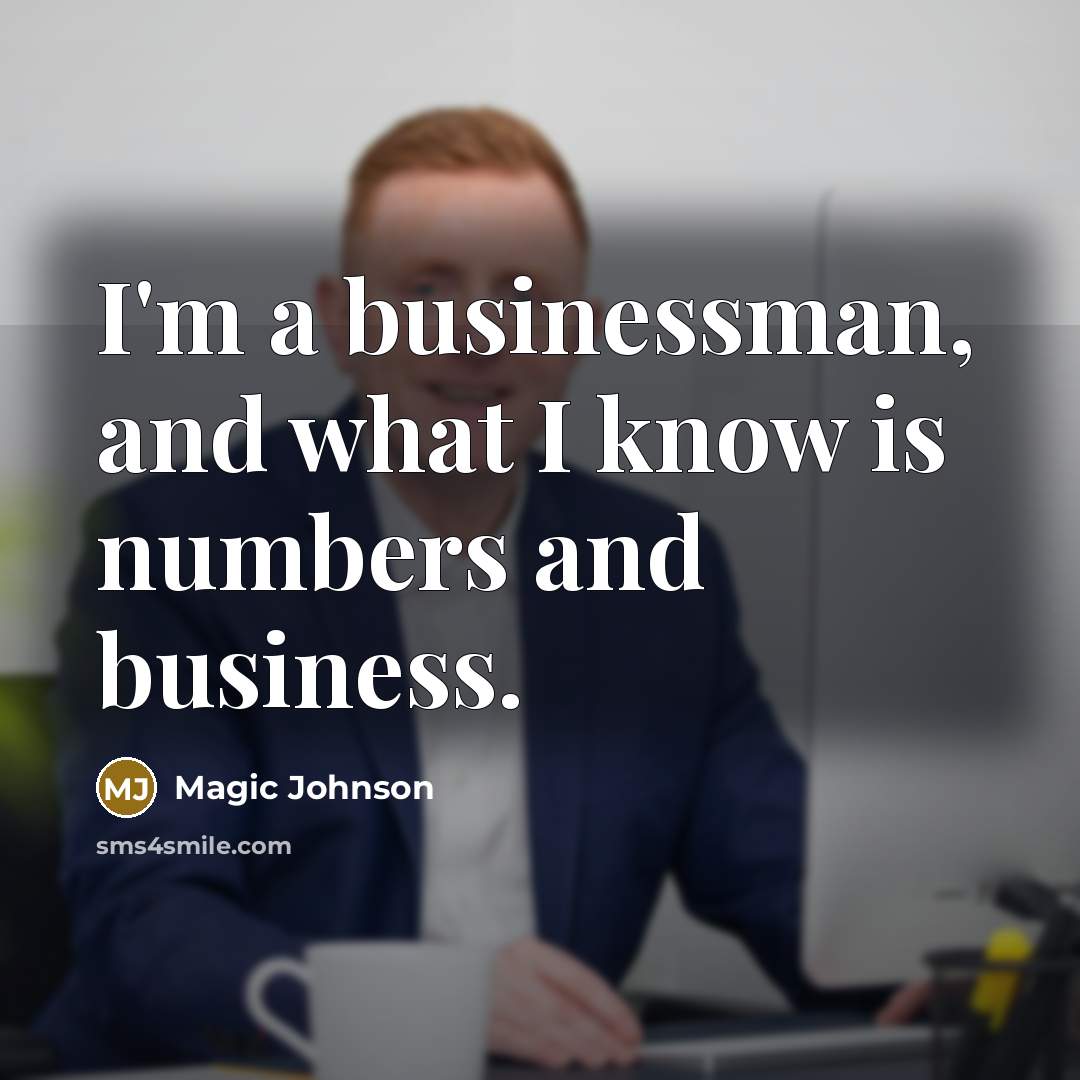“I'm a businessman, and what I know is numbers and…” quote by Magic Johnson