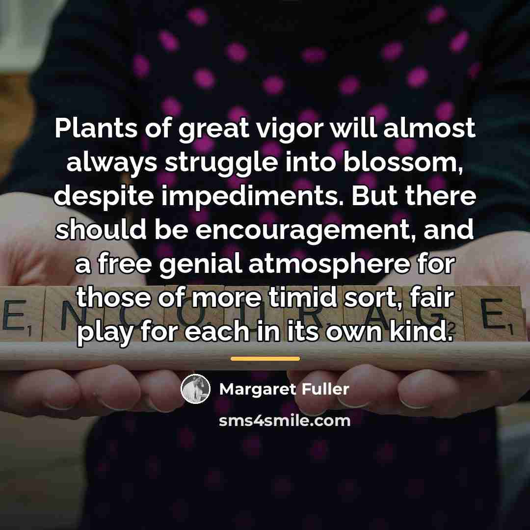“Plants of great vigor will almost always struggle into blossom,…” quote by Margaret Fuller