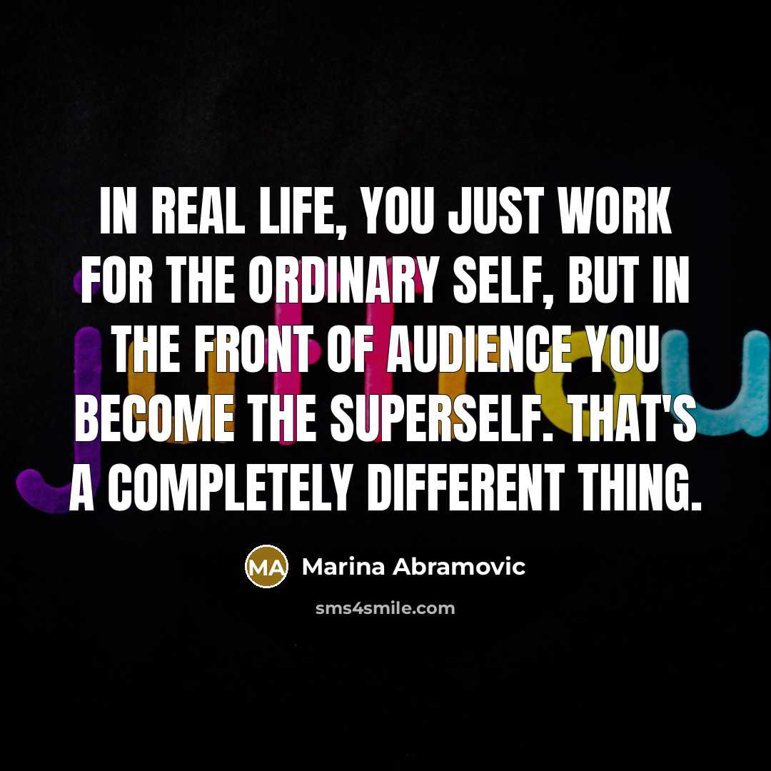 “In real life, you just work for the ordinary self,…” quote by Marina Abramovic