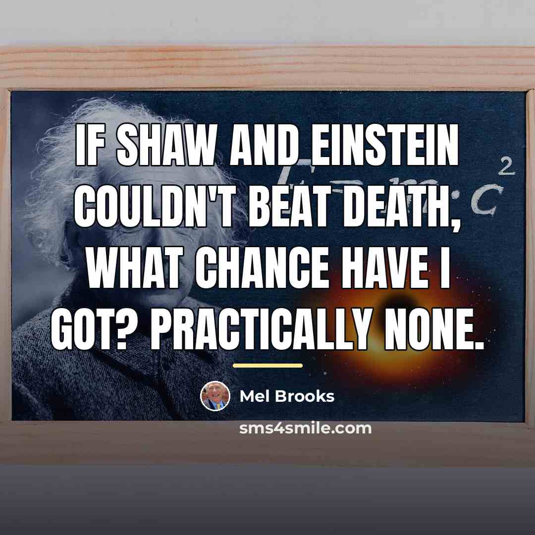 “If Shaw and Einstein couldn't beat death, what chance have…” quote by Mel Brooks