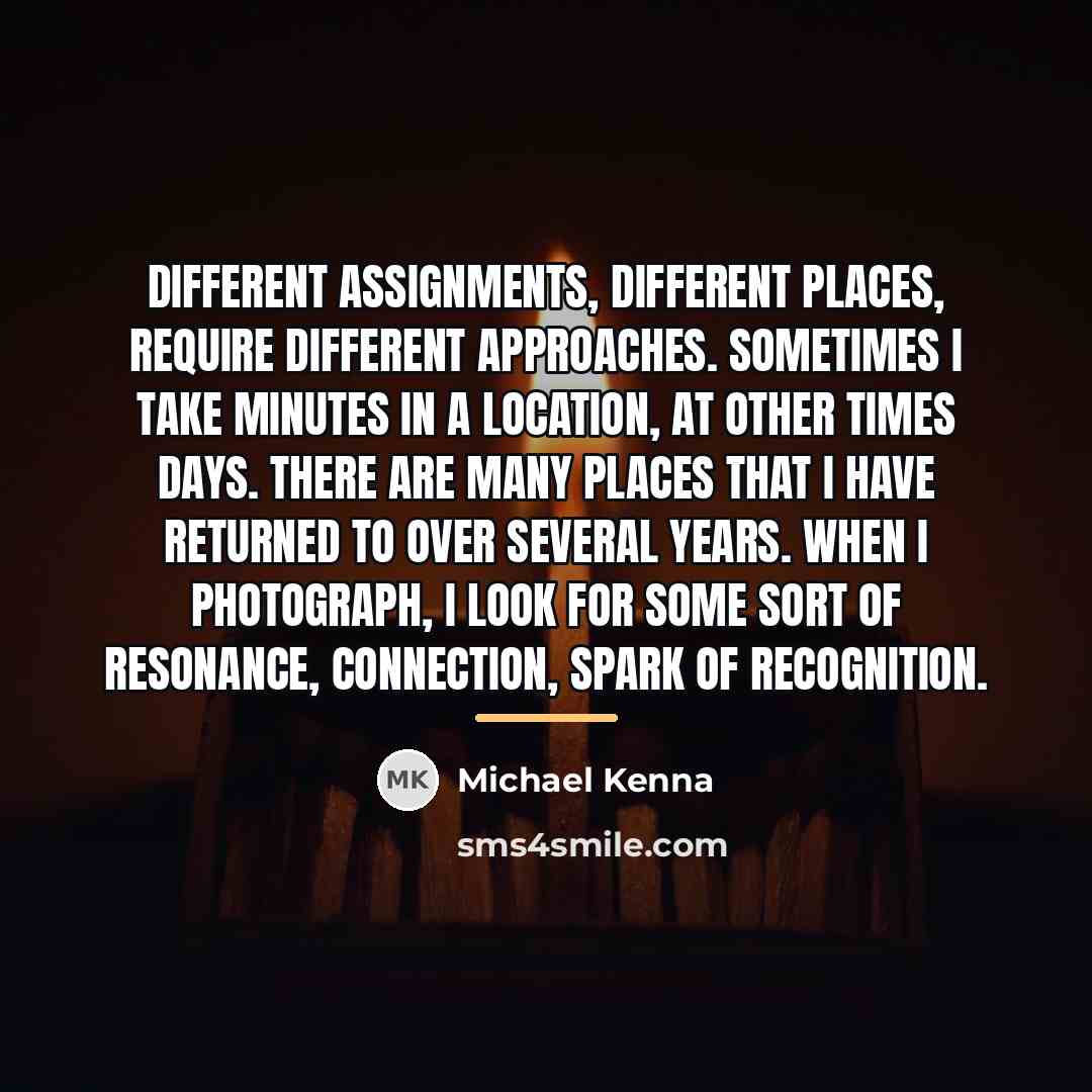 “Different assignments, different places, require different approaches. Sometimes I take…” quote by Michael Kenna