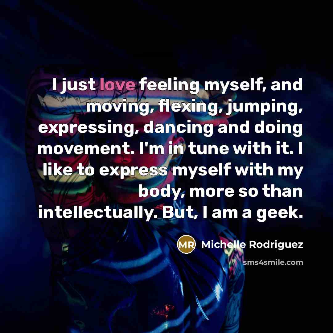 “I just love feeling myself, and moving, flexing, jumping, expressing,…” quote by Michelle Rodriguez