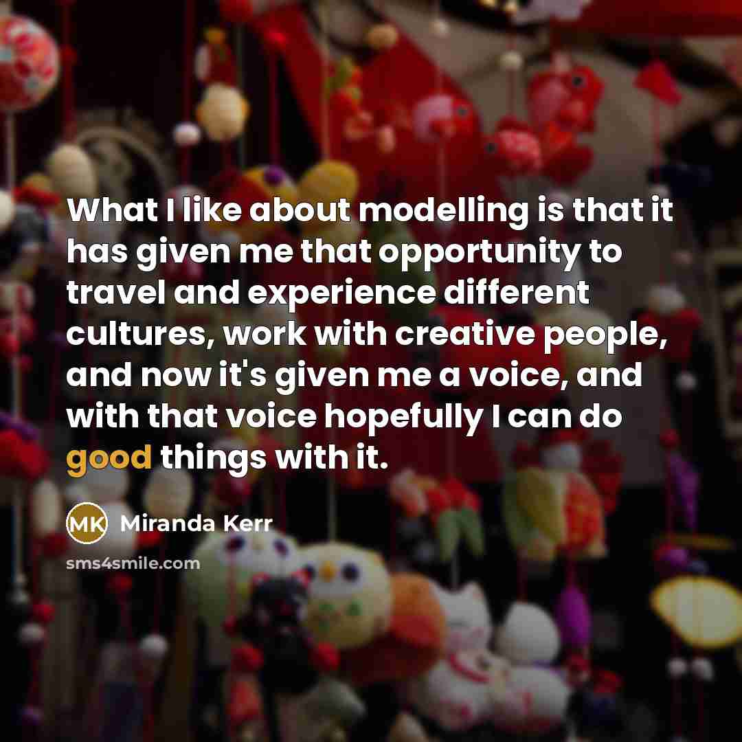 “What I like about modelling is that it has given…” quote by Miranda Kerr