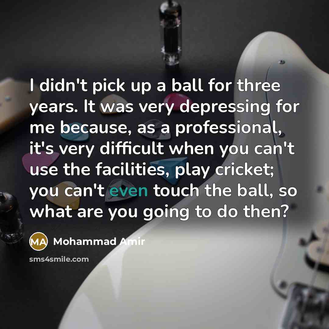 “I didn't pick up a ball for three years. It…” quote by Mohammad Amir