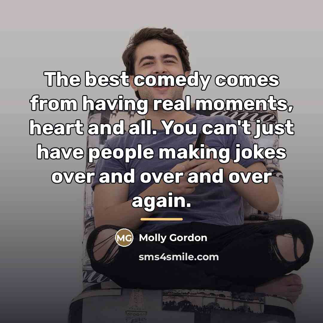 “The best comedy comes from having real moments, heart and…” quote by Molly Gordon